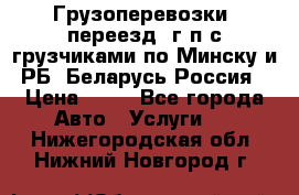 Грузоперевозки, переезд, г/п с грузчиками по Минску и РБ, Беларусь-Россия › Цена ­ 13 - Все города Авто » Услуги   . Нижегородская обл.,Нижний Новгород г.